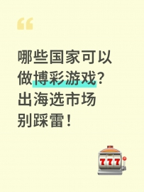 哪些国家可以做博彩游戏？出海选市场别踩雷！